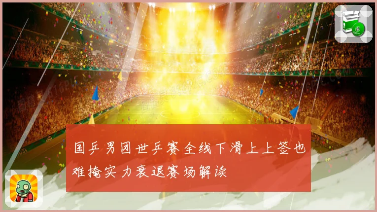 国乒男团世乒赛全线下滑上上签也难掩实力衰退赛场解读