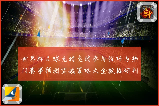 世界杯足球竞猜竞猜参与技巧与热门赛事预测实战策略大全数据研判