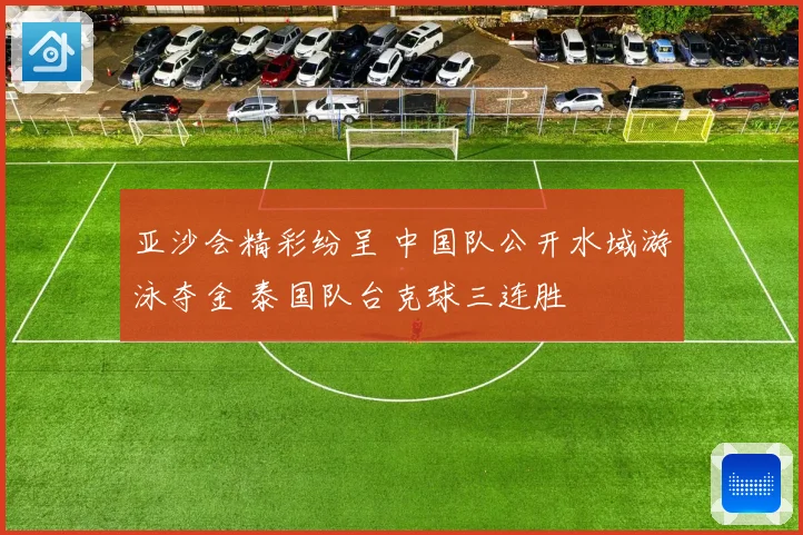 亚沙会精彩纷呈 中国队公开水域游泳夺金 泰国队台克球三连胜