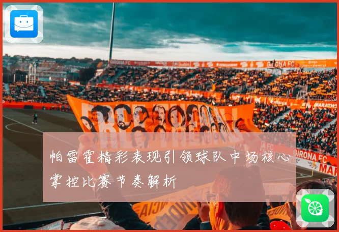 帕雷霍精彩表现引领球队中场核心掌控比赛节奏解析