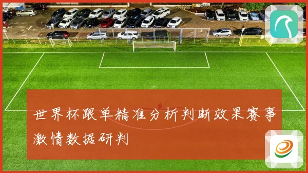 世界杯跟单精准分析判断效果赛事激情数据研判