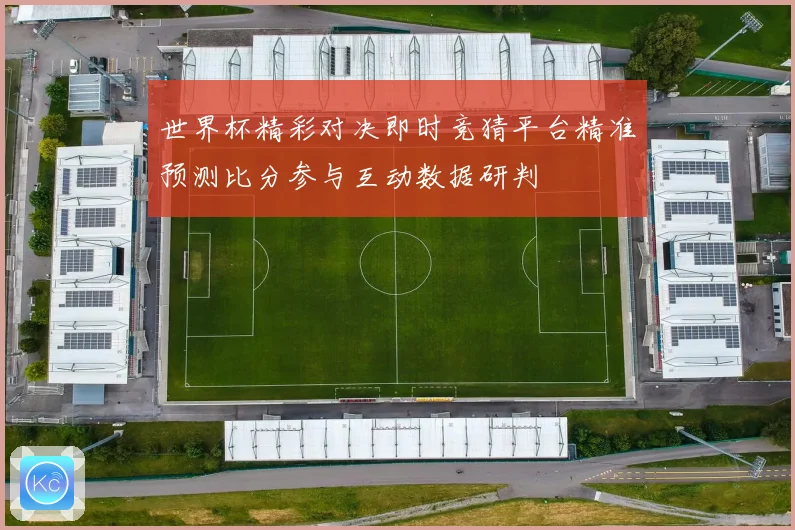 世界杯精彩对决即时竞猜平台精准预测比分参与互动数据研判
