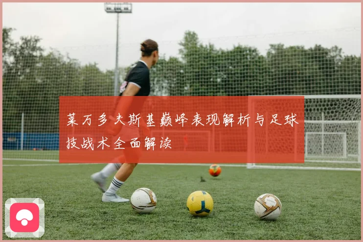 莱万多夫斯基巅峰表现解析与足球技战术全面解读