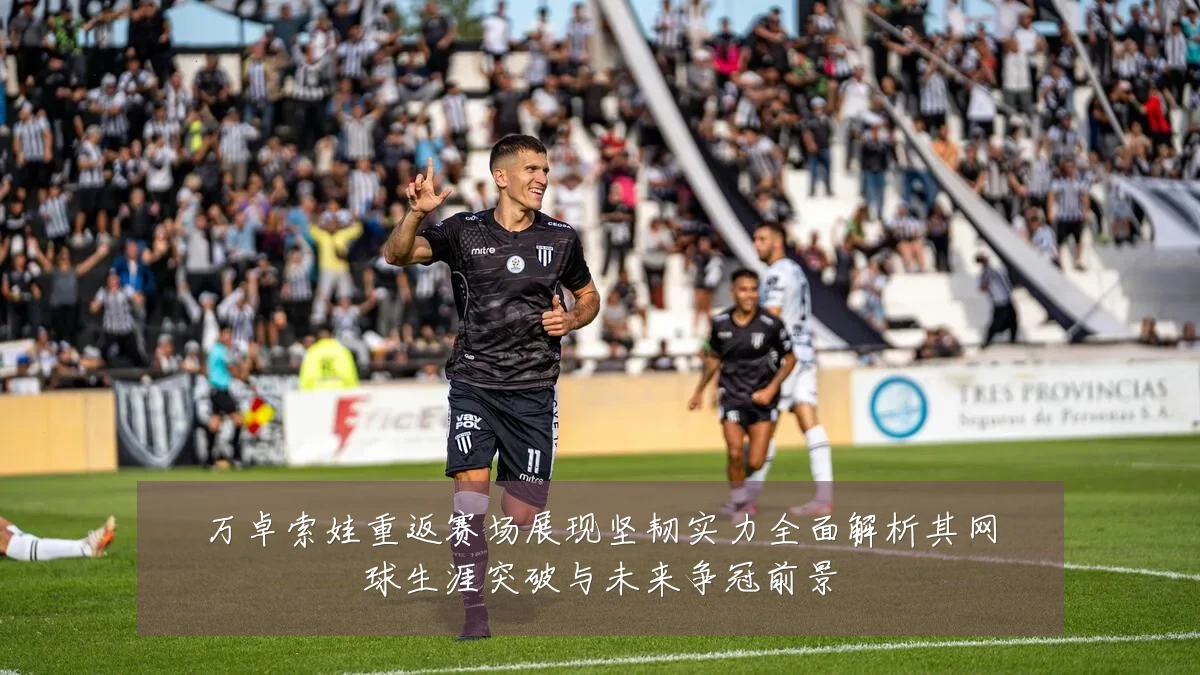 万卓索娃重返赛场展现坚韧实力全面解析其网球生涯突破与未来争冠前景