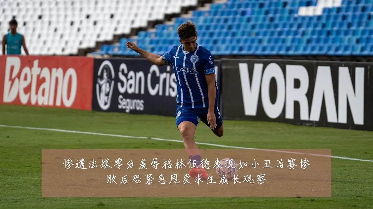 惨遭法媒零分羞辱格林伍德表现如小丑马赛惨败后恐紧急甩卖求生成长观察