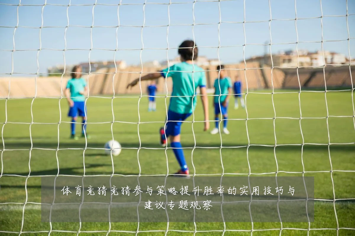 体育竞猜竞猜参与策略提升胜率的实用技巧与建议专题观察