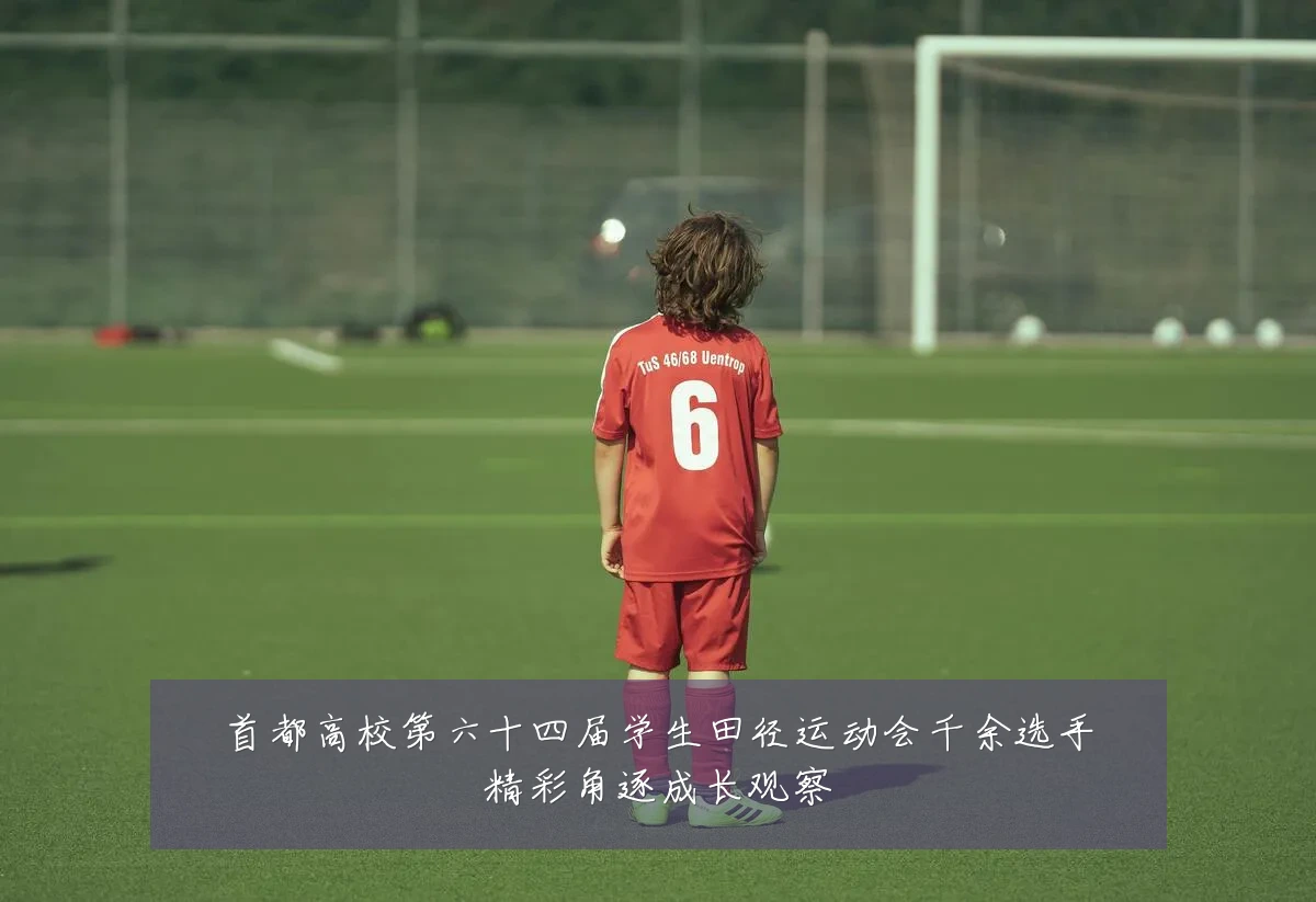 首都高校第六十四届学生田径运动会千余选手精彩角逐成长观察