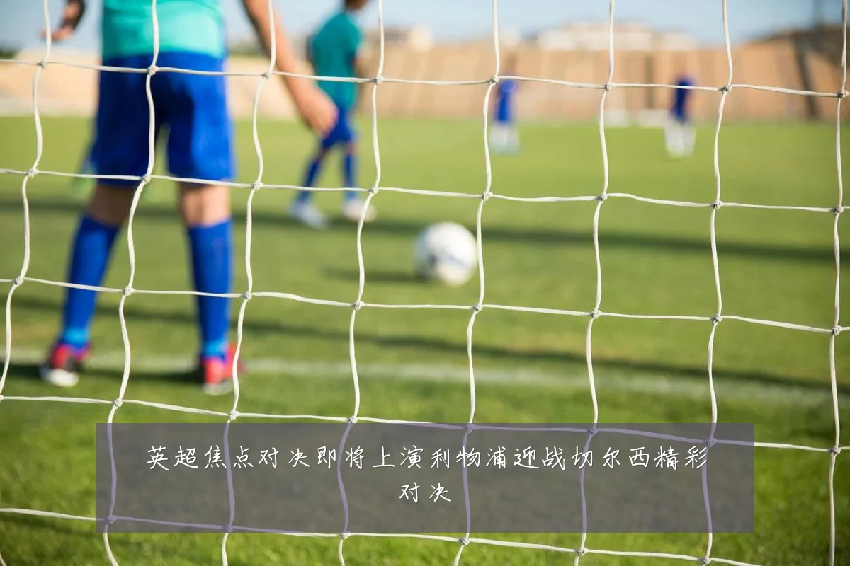 英超焦点对决即将上演利物浦迎战切尔西精彩对决